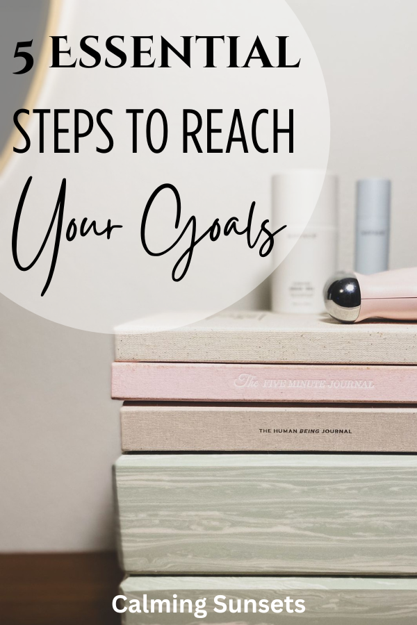 5 Essential Steps To Reach Your Goals